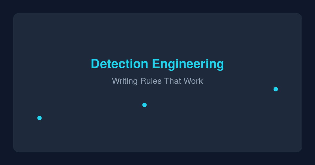 Detection Engineering: Writing Rules That Actually Work